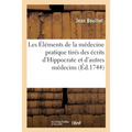 Les Éléments de la Médecine Pratique Tirés Des Écrits d'Hippocrate: Et de Quelques Autres Médecins Anciens Et Modernes