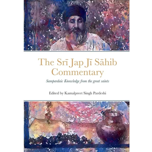 Srī Jap Jī Sāhib Commentary: Edited and Translated by Kamalpreet Singh Pardeshi