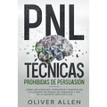 PNL Técnicas prohibidas de Persuasión: Cómo influenciar, persuadir y manipular utilizando patrones de lenguaje y PNL de la manera más efectiva