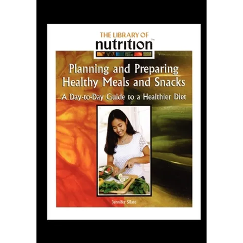 Planning and Preparing Healthy Meals and Snacks: A Day-To-Day Guide to a Healthier Diet