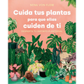 Cuida Tus Plantas Para Que Ellas Cuiden de Ti: Despierta Tu Instinto Planternal / Take Care of Your Plants So That They Take Care of You: Awaken Your