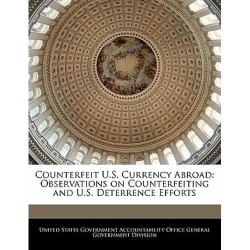 Counterfeit U.S. Currency Abroad: Observations on Counterfeiting and U.S. Deterrence Efforts