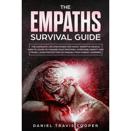The Empaths Survival Guide: The Complete Strategies For Highly Sensitive People. How to Learn to Manage Your Emotions, Overcome Anxiety and Fears,