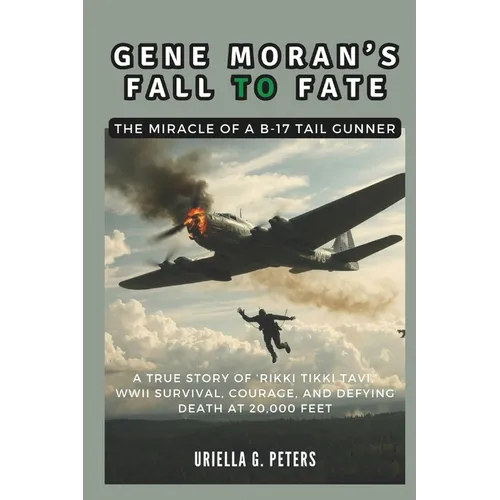 Gene Moran's Fall to Fate: The Miracle of a B-17 Tail Gunner: A True Story of 'Rikki Tikki Tavi, ' WWII Survival, Courage, and Defying Death at 2
