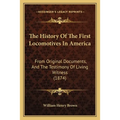 The History Of The First Locomotives In America: From Original Documents, And The Testimony Of Living Witness (1874)