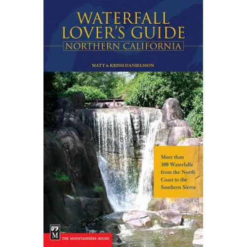 Waterfall Lover's Guide to Northern California: More Than 300 Waterfalls from the North Coast to the Southern Sierra