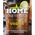 The Home Bartender: Vodka: 100+ Essential Cocktails for the Vodka Lover