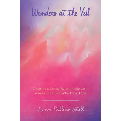 Wonders at the Veil: Creating a Living Relationship with Your Loved Ones Who Have Died