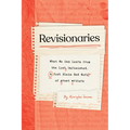 Revisionaries: What We Can Learn from the Lost, Unfinished, and Just Plain Bad Work of Great Writers