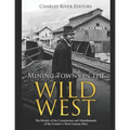 Mining Towns in the Wild West: The History of the Construction and Abandonment of the Frontier's Most Famous Sites