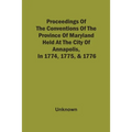 Proceedings Of The Conventions Of The Province Of Maryland, Held At The City Of Annapolis, In 1774, 1775, & 1776