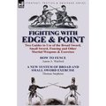 Fighting with Edge & Point: Two Guides to Use of the Broad Sword, Small Sword, Fencing and Other Martial Weapons & Exercises