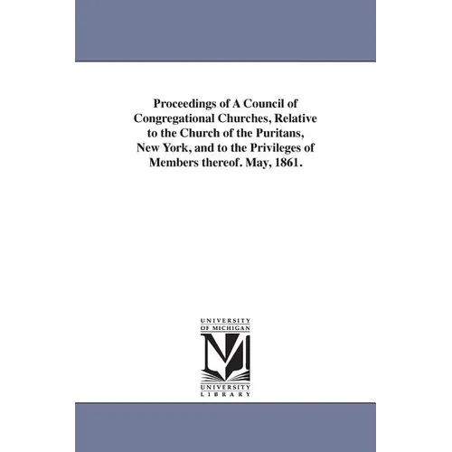 Proceedings of A Council of Congregational Churches, Relative to the Church of the Puritans, New York, and to the Privileges of Members thereof. May,