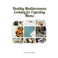 Healthy Mediterranean Cooking for Expecting Moms: Nourishing Recipes for a Balanced Pregnancy Diet