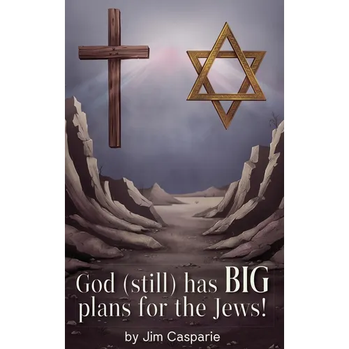 God (still) Has BIG Plans for the Jews: Exploring the mysteries, implications, and ultimate purpose of the most misunderstood and persecuted people on