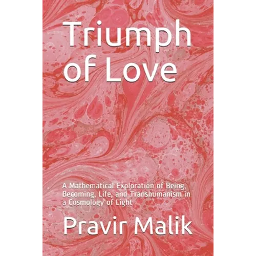 Triumph of Love: A Mathematical Exploration of Being, Becoming, Life, and Transhumanism in a Cosmology of Light