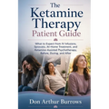 The Ketamine Therapy Patient Guide: What to Expect from IV Infusions, Spravato, At-Home Treatment, and Ketamine-Assisted Psychotherapy, Before, During
