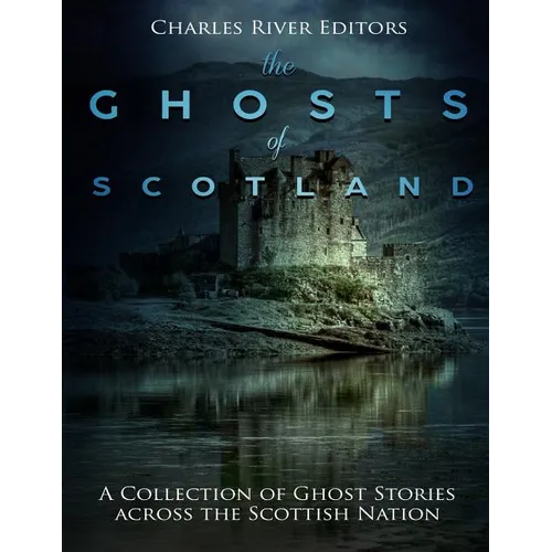 The Ghosts of Scotland: A Collection of Ghost Stories across the Scottish Nation