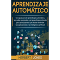 Aprendizaje automático: Una guía para el aprendizaje automático, las redes neuronales y el aprendizaje profundo para principiantes que desean entender