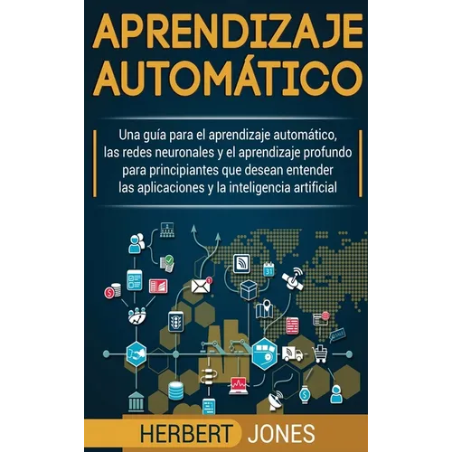 Aprendizaje automático: Una guía para el aprendizaje automático, las redes neuronales y el aprendizaje profundo para principiantes que desean entender