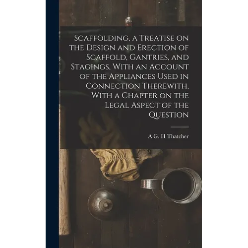 Scaffolding, a Treatise on the Design and Erection of Scaffold, Gantries, and Stagings, With an Account of the Appliances Used in Connection Therewith