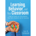 Learning, Behavior, and Your Classroom: How to Create an Environment That Sets Students Up for Success (Classroom Management Strategies for Student En