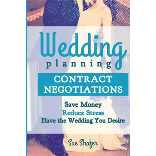 Wedding Planning Contract Negotiation: Save Money Reduce Stress Have the Wedding You Desire