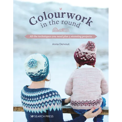 Colourwork in the Round: All the Techniques You Need Plus 5 Stunning Projects