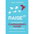 Raise It!: The Reluctant Fundraiser's Guide to Raising Money Without Selling Your Soul