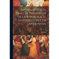 Espedidas Por El Exmo Sr. Presidente De La Republica, D. Antonio López De Santa-anna