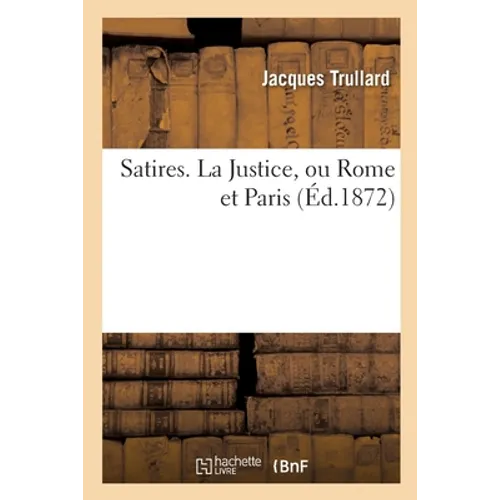 Satires. La Justice Ou Rome Et Paris
