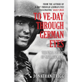 To Ve-Day Through German Eyes: The Final Defeat of Nazi Germany