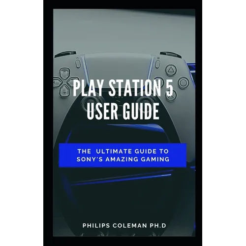 Play Station 5 User Guide: The Ultimate Guide To Sony Amazing Gaming