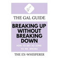 The Gal Guide to Breaking Up Without Breaking Down: How to Say So Long to Mister Wrong
