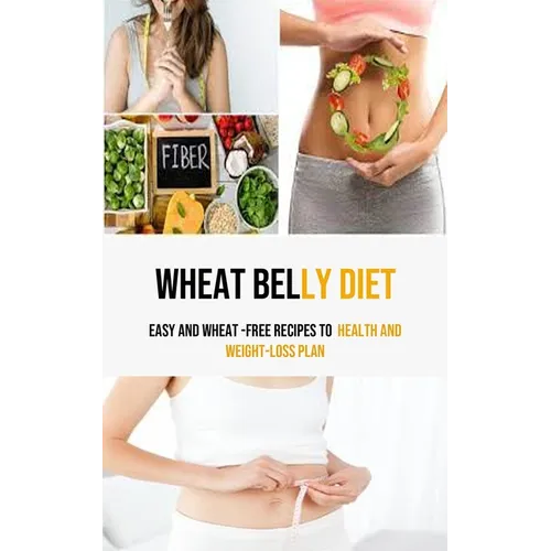 Wheat Belly Diet: Easy And Wheat -Free Recipes To health and weight-loss Plan