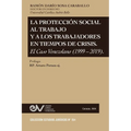 La Protección Social Al Trabajo Y Los Trabajadores En Tiempos de Crisis. El Caso Venezolano (1999-2019)