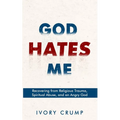 God Hates Me: Recovering from Religious Trauma, Spiritual Abuse, and an Angry God