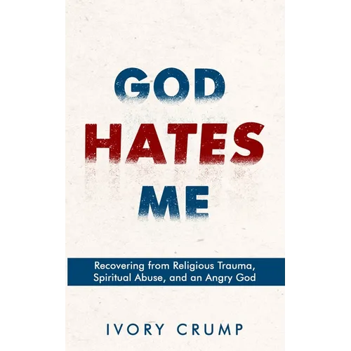 God Hates Me: Recovering from Religious Trauma, Spiritual Abuse, and an Angry God