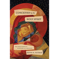 Conceived by the Holy Spirit: The Virgin Birth in Scripture and Theology