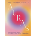 The Ultimate Guide to Auras: How to Read, Cleanse, and Shift Color Energy to Change Your Life