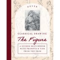 Classical Drawing: The Figure: A Guided Sketchbook with Prompts & Tips from the Pros
