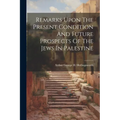 Remarks Upon The Present Condition And Future Prospects Of The Jews In Palestine