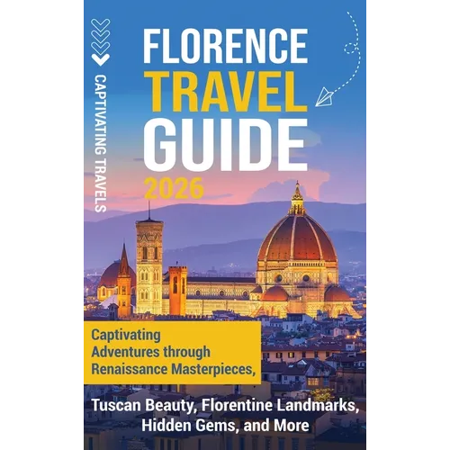 Florence Travel Guide: Captivating Adventures through Renaissance Masterpieces, Tuscan Beauty, Florentine Landmarks, Hidden Gems, and More