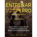 La Guia Ultima Para Entrenar A Su Propio Perro De Servicio Psiquiatrico: Volumen 2 Guia Paso A Paso Para Tener Un Perro De Servicio Extraordinario