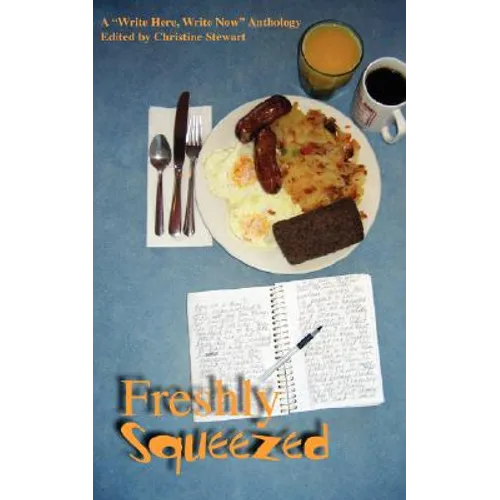 Freshly Squeezed: A "Write Here, Write Now" Anthology