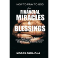 How To Pray To God For Financial Miracles And Blessings: Over 230 Holy Spirit Inspired Prayers for Deliverance, Breakthrough & Divine Favor