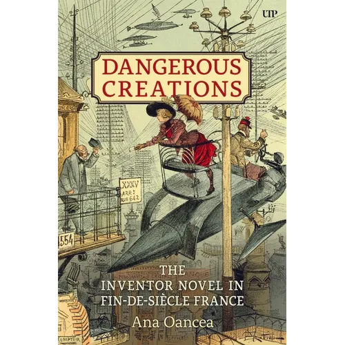 Dangerous Creations: The Inventor Novel in Fin-De-Siècle France