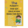 The Puberty and Sex Education Book for Boys 8-12 Year Olds: Answers to questions about the stages of puberty, Relationships, Emotions, Sex, Pregnancy
