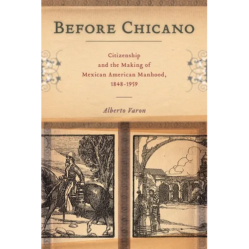 Before Chicano: Citizenship and the Making of Mexican American Manhood, 1848-1959