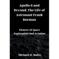 Apollo 8 and Beyond: The Life of Astronaut Frank Borman: Pioneer of Space Exploration and Aviation